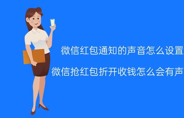 微信红包通知的声音怎么设置 微信抢红包折开收钱怎么会有声音,怎么关闭声音？